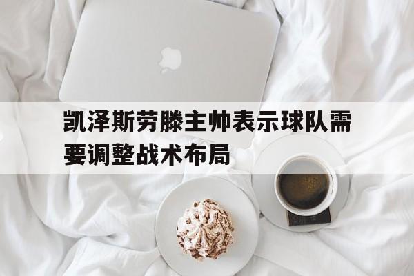 凯泽斯劳滕主帅表示球队需要调整战术布局的简单介绍